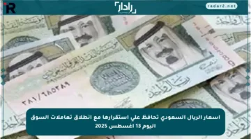أسعار الريال السعودي تحافظ على استقرارها مع انطلاق تعاملات السوق اليوم 13 أغسطس 2025